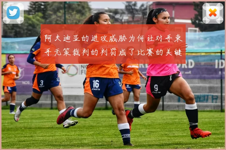 阿夫迪亚的进攻威胁为何让对手束手无策裁判的判罚成了比赛的关键因素