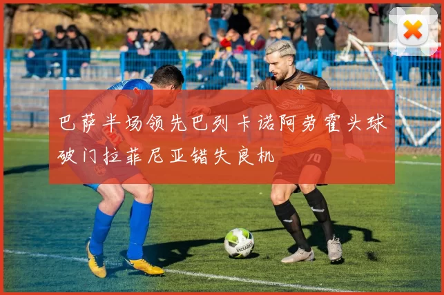 巴萨半场领先巴列卡诺阿劳霍头球破门拉菲尼亚错失良机