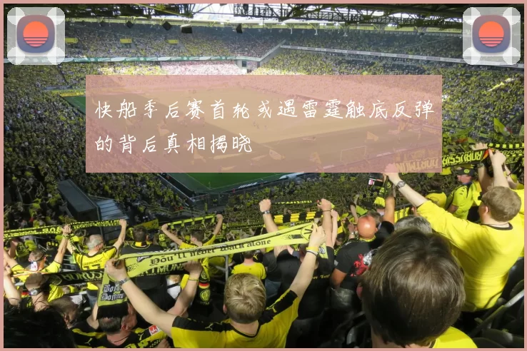 快船季后赛首轮或遇雷霆触底反弹的背后真相揭晓