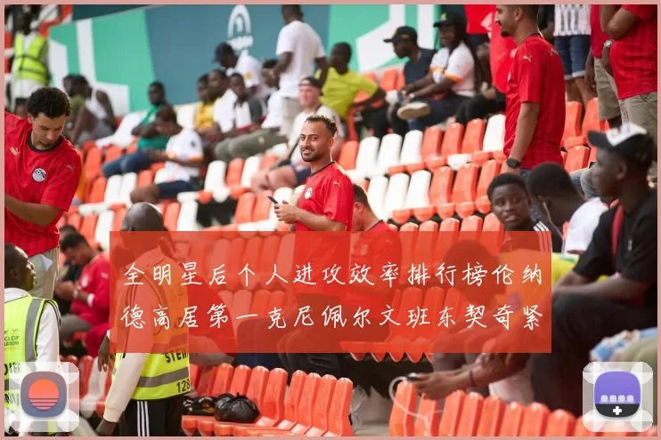 全明星后个人进攻效率排行榜伦纳德高居第一克尼佩尔文班东契奇紧随其后