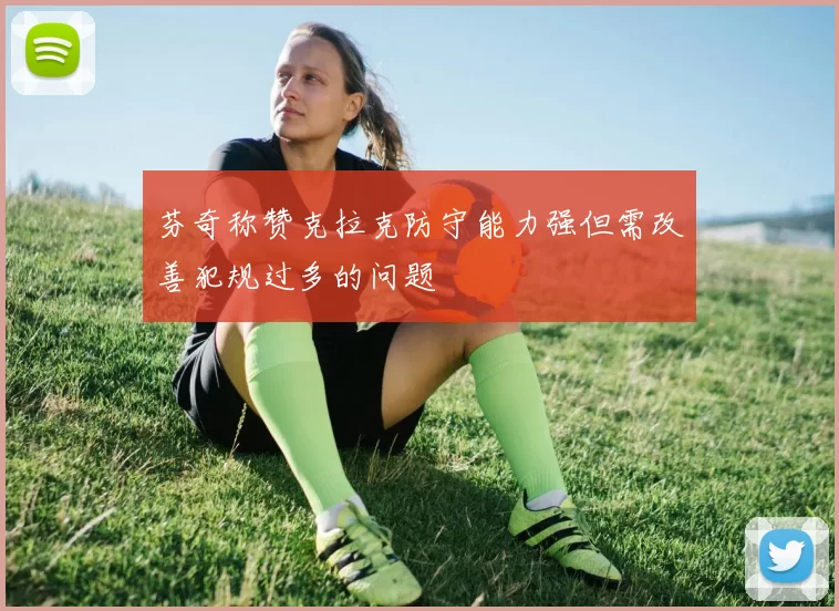 芬奇称赞克拉克防守能力强但需改善犯规过多的问题